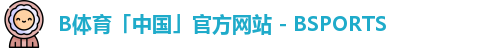 B体育「中国」官方网站 - BSPORTS